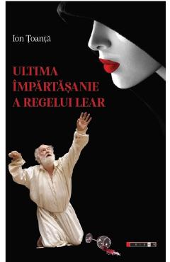 Ultima impartasanie a regelui Lear - Ion Toanta - EIKON