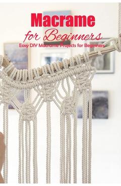 Macrame for Beginners: Easy DIY Macrame Projects for Beginners: DIY Homemade Macrame Book - Gaelle Cassin