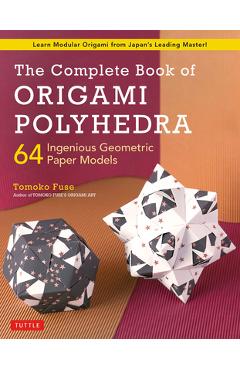 The Complete Book of Origami Polyhedra: 64 Ingenious Geometric Paper Models (Learn Modular Origami from Japan\'s Leading Master!) - Tomoko Fuse
