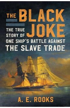 The Black Joke: The True Story of One Ship\'s Battle Against the Slave Trade - A. E. Rooks