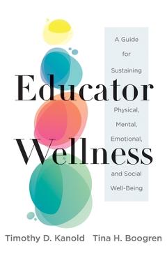 Educator Wellness: A Guide for Sustaining Physical, Mental, Emotional, and Social Well-Being (Actionable Steps for Self-Care, Health, and - Timothy D. Kanold