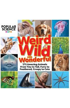 Popular Science Kids: Weird, Wild & Wonderful: 275 Amazing Animals from Tiny to Tall, Furry to Feathered, Creepy to Cute - Centennial Books