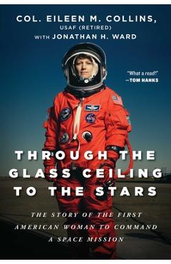 Through the Glass Ceiling to the Stars: The Story of the First American Woman to Command a Space Mission - Eileen M. Collins