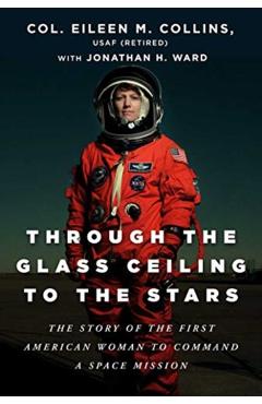 Through the Glass Ceiling to the Stars: The Story of the First American Woman to Command a Space Mission - Eileen M. Collins