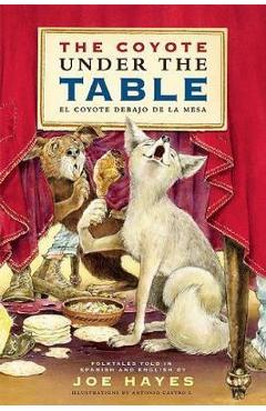 The Coyote Under the Table/El Coyote Debajo de la Mesa: Folk Tales Told in Spanish and English - Joe Hayes