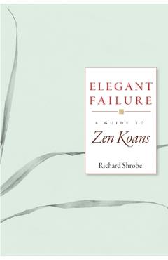 Elegant Failure: A Guide to Zen Koans - Richard Shrobe