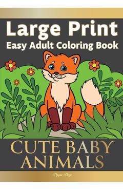Large Print Easy Adult Coloring Book CUTE BABY ANIMALS: Simple, Relaxing, Adorable Animal Scenes. The Perfect Coloring Companion For Seniors, Beginner - Pippa Page