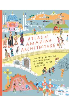 Atlas of Amazing Architecture: The Most Incredible Buildings You've (Probably) Never Heard of