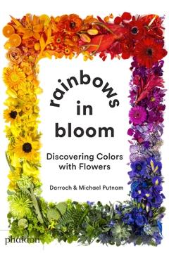 Rainbows in Bloom: Discovering Colors with Flowers - Darroch Putnam