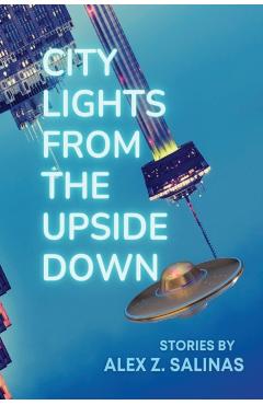 City Lights From the Upside Down: Stories by Alex Z. Salinas - Alex Z. Salinas