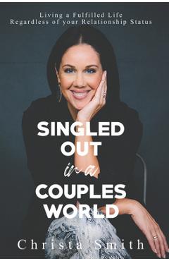 Singled Out in a Couples World: Living a Fulfilled Life Regardless of Your Relationship Status - Christa Smith