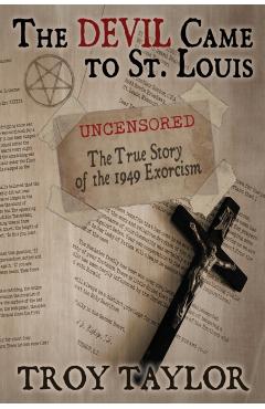 Devil Came to St. Louis: The Uncensored True Story of the 1949 Exorcism - Troy Taylor