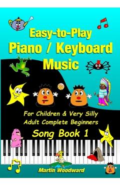 Easy-to-Play Piano / Keyboard Music For Children & Very Silly Adult Complete Beginners Song Book 1 - Martin Woodward