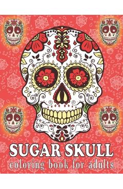 Sugar Skull Coloring Book for Adults: A Day of the Dead Sugar Skull Designs Coloring Book for Adults - Easy Patterns for Stress Management & Relaxatio - Bold Coloring Books