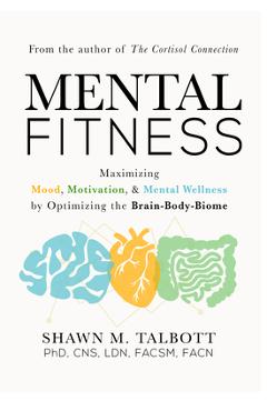 Mental Fitness: Maximizing Mood, Motivation, & Mental Wellness by Optimizing the Brain-Body-Biome - Shawn Talbott