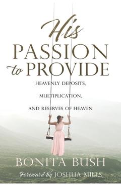 His Passion to Provide: Heavenly Deposits, Multiplication, and Reserves of Heaven - Bonita Bush