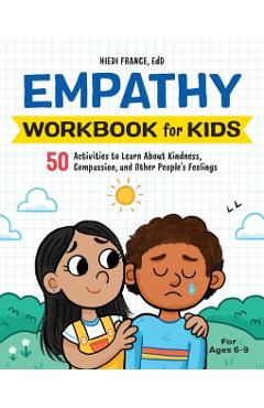 The Empathy Workbook for Kids: 50 Activities to Learn about Kindness, Compassion, and Other People's Feelings - Hiedi France