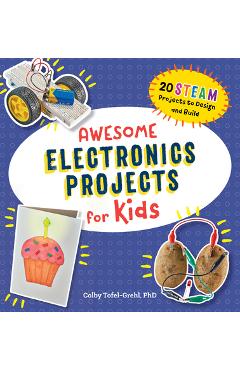 Awesome Electronics Projects for Kids: 20 Steam Projects to Design and Build - Colby Tofel-grehl