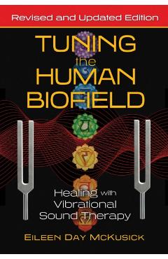 Tuning the Human Biofield: Healing with Vibrational Sound Therapy - Eileen Day Mckusick