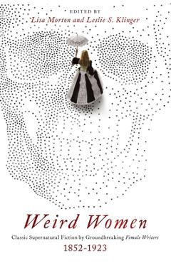Weird Women: Classic Supernatural Fiction by Groundbreaking Female Writers: 1852-1923 - Lisa Morton