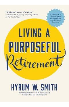 Living a Purposeful Retirement: How to Bring Happiness and Meaning to Your Retirement (Retirement Gift for Men or Retirement Gift for Women) - Hyrum W. Smith