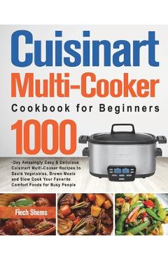 Cuisinart Multi-Cooker Cookbook for Beginners: 1000-Day Amazingly Easy & Delicious Cuisinart Multi-Cooker Recipes to Saut� Vegetables, Brown Meats and - Fiech Shems