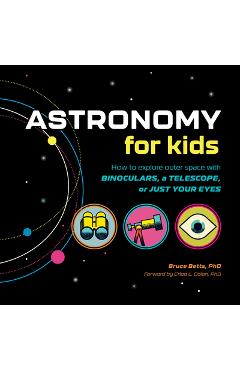 Astronomy for Kids: How to Explore Outer Space with Binoculars, a Telescope, or Just Your Eyes! - Bruce Betts