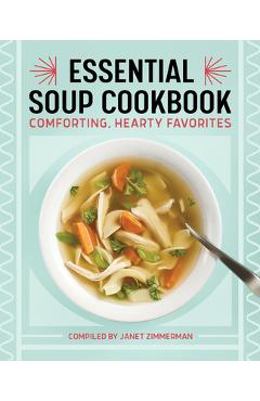 The Essential Soup Cookbook: Comforting, Hearty Favorites - Janet Zimmerman