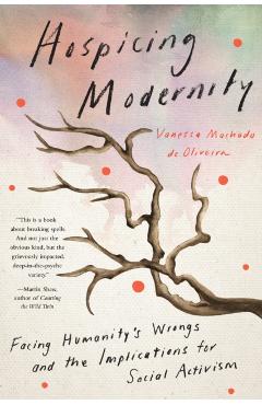 Hospicing Modernity: Facing Humanity's Wrongs and the Implications for Social Activism - Vanessa Machado De Oliveira