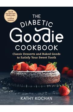 The Diabetic Goodie Cookbook: Classic Desserts and Baked Goods to Satisfy Your Sweet Tooth--Over 190 Easy, Blood-Sugar-Friendly Recipes with No Arti - Kathy Kochan