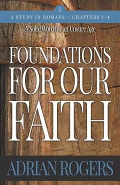 Foundations For Our Faith (Volume 1, 2nd Edition): Romans 1-4 - Adrian Rogers