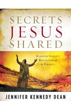 Secrets Jesus Shared: Kingdom Insights Revealed Through the Parables - Jennifer Kennedy Dean