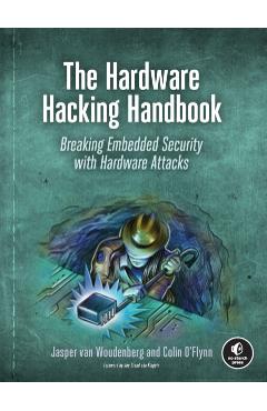The Hardware Hacking Handbook: Breaking Embedded Security with Hardware Attacks - Jasper Van Woudenberg
