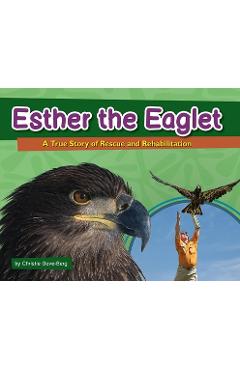 Esther the Eaglet: A True Story of Rescue and Rehabilitation - Christie Gove-berg