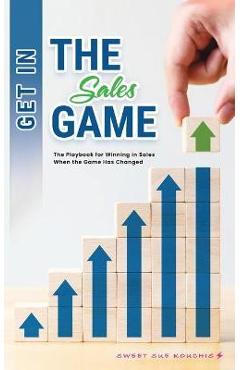 Get in the Sales Game: The Playbook for Winning in Sales When the Game Has Changed - Sweet Sue Kouchis