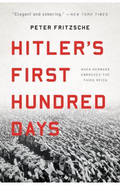 Hitler\'s First Hundred Days: When Germans Embraced the Third Reich - Peter Fritzsche