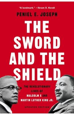 The Sword and the Shield: The Revolutionary Lives of Malcolm X and Martin Luther King Jr. - Peniel E. Joseph