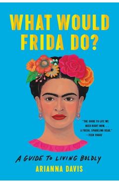 What Would Frida Do?: A Guide to Living Boldly - Arianna Davis