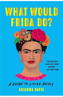 What Would Frida Do?: A Guide to Living Boldly - Arianna Davis