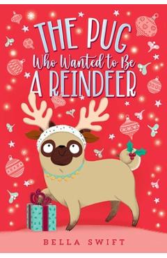 The Pug Who Wanted to Be a Reindeer - Bella Swift