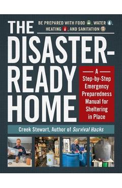 The Disaster-Ready Home: A Step-By-Step Emergency Preparedness Manual for Sheltering in Place - Creek Stewart