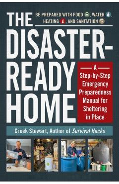 The Disaster-Ready Home: A Step-By-Step Emergency Preparedness Manual for Sheltering in Place - Creek Stewart