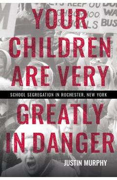 Your Children Are Very Greatly in Danger: School Segregation in Rochester, New York - Justin Murphy