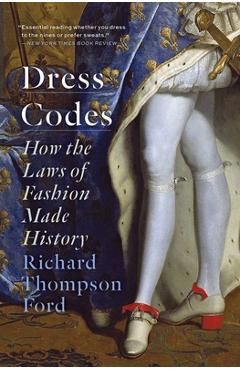 Dress Codes: How the Laws of Fashion Made History - Richard Thompson Ford