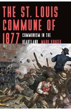 The st. louis commune of 1877: communism in the heartland - mark kruger