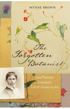 The Forgotten Botanist: Sara Plummer Lemmon's Life of Science and Art - Wynne Brown