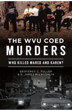 The Wvu Coed Murders: Who Killed Mared and Karen? - Geoffrey C. Fuller