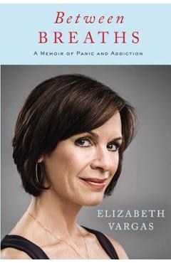 Between Breaths: A Memoir of Panic and Addiction - Elizabeth Vargas