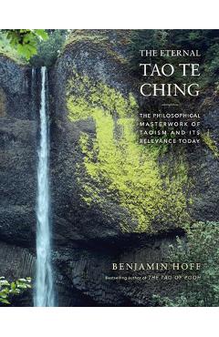 The Eternal Tao Te Ching: The Philosophical Masterwork of Taoism and Its Relevance Today - Benjamin Hoff