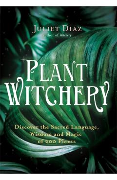 Plant Witchery: Discover the Sacred Language, Wisdom, and Magic of 200 Plants - Juliet Diaz